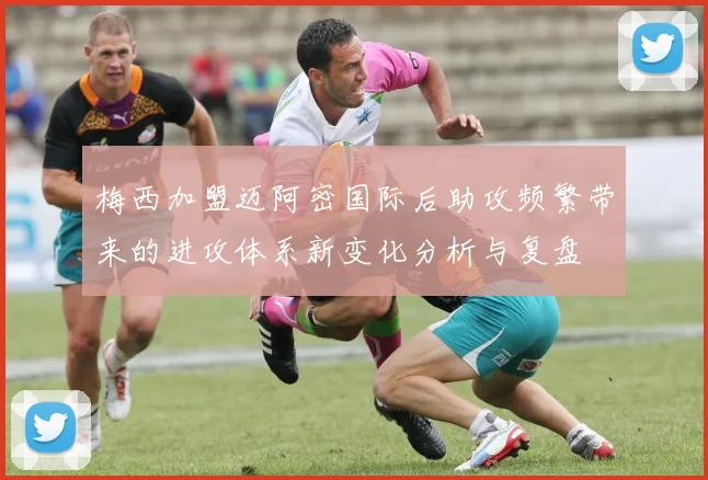 梅西加盟迈阿密国际后助攻频繁带来的进攻体系新变化分析与复盘