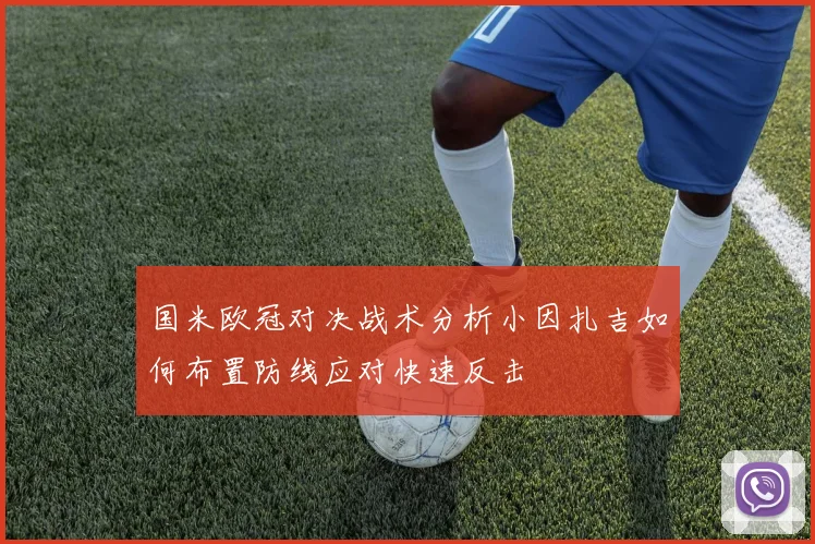 国米欧冠对决战术分析小因扎吉如何布置防线应对快速反击