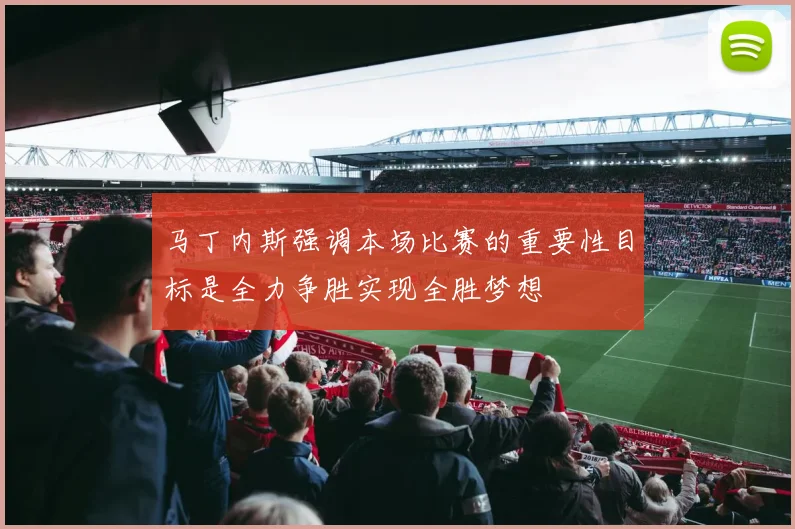 马丁内斯强调本场比赛的重要性目标是全力争胜实现全胜梦想