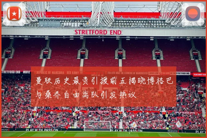 曼联历史最贵引援前五揭晓博格巴与桑乔自由离队引发热议